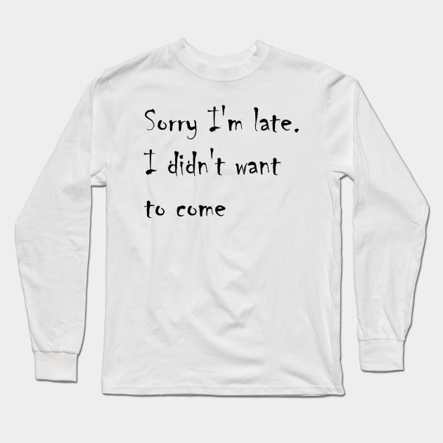 Sorry I'm late. I didn't want to come Long Sleeve T-Shirt by AA